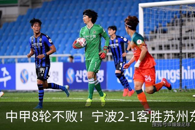 中甲8轮不败！宁波2-1客胜苏州东吴 庞开元传射 东吴仍处降级区