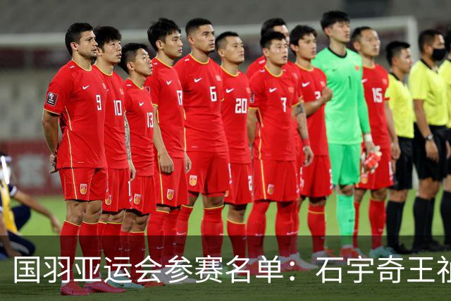 国羽亚运会参赛名单：石宇奇王祉怡领衔单打 梁王圣坛出击双打
