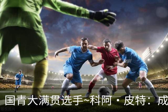 国青大满贯选手~科阿·皮特：成熟前场润滑剂 投篮拉胯行情暴跌
