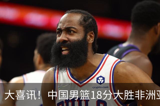大喜讯！中国男篮18分大胜非洲亚军，世界杯开门红，1人轰下23分