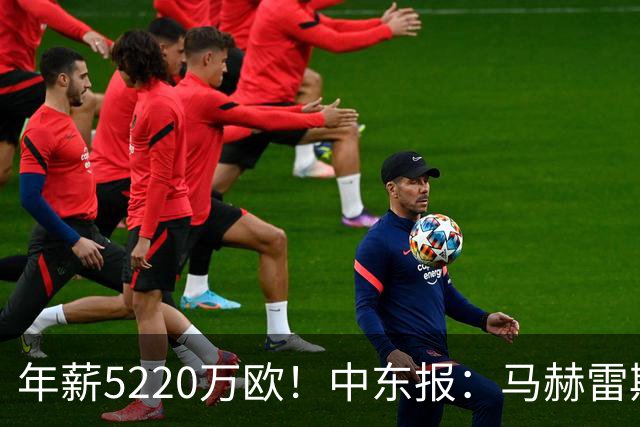 年薪5220万欧！中东报：马赫雷斯希望留队，但吉达国民准备解约