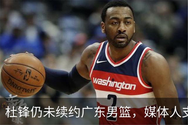 杜锋仍未续约广东男篮，媒体人支招广东选择外教 杜锋当助教就够了