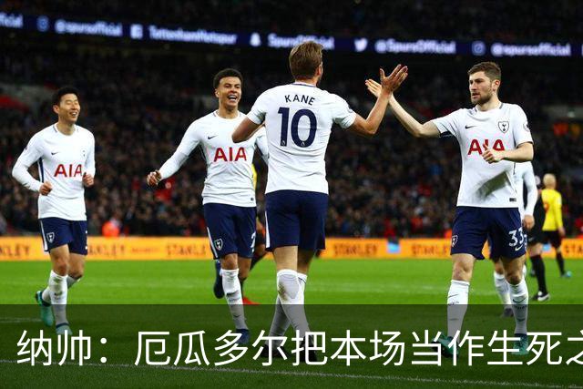纳帅：厄瓜多尔把本场当作生死之战 我们进球后的站位有些鲁莽