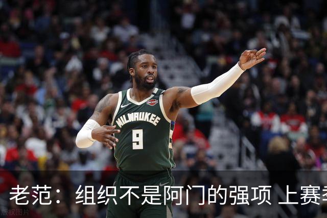 老范：组织不是阿门的强项 上赛季球队每个人都不在最合适的位置