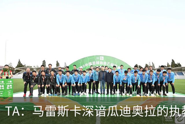 TA：马雷斯卡深谙瓜迪奥拉的执教风格 他能帮助提升定位球威胁